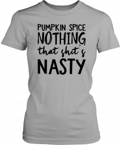 Pumpkin Spice Nothing That Shit’s Nasty Let’s Buy Yours Today T-Shirt