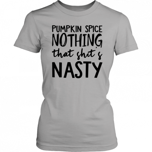 Pumpkin Spice Nothing That Shit’s Nasty Let’s Buy Yours Today T-Shirt