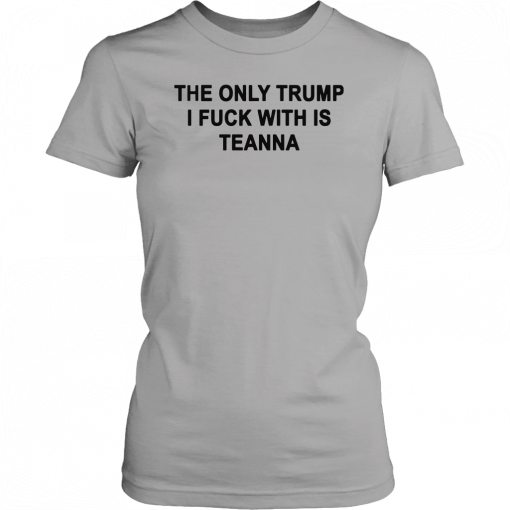 The only Trump i fuck with is teanna T-Shirt