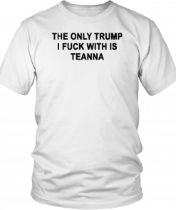 The only Trump i fuck with is teanna T-Shirt