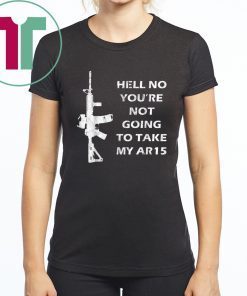 Hell No You're Not Going To Take My AR15 Beto Come And It For T-Shirt