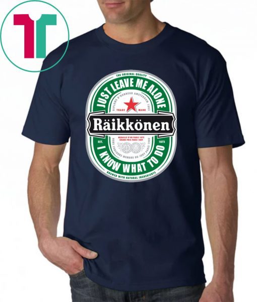 Raikkonen Heineken Just Leave Me Alone, I Know What To Do Gift T-Shirt