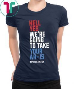 Beto Hell Yes We’re Going To Take Your Ar 15 T-Shirt