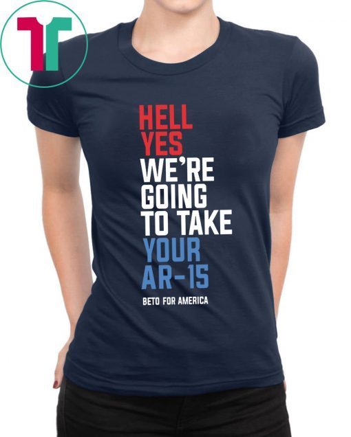 Beto Hell Yes We’re Going To Take Your Ar 15 T-Shirt