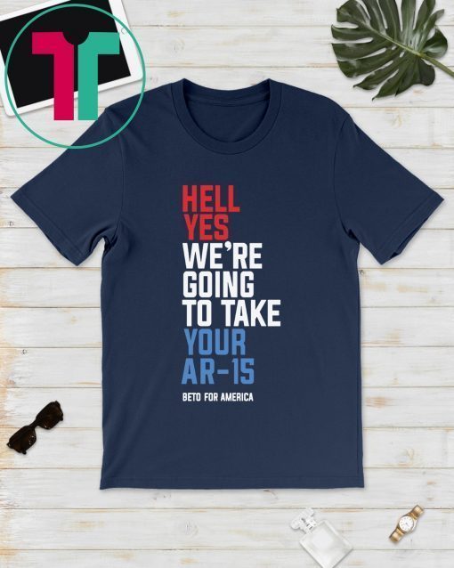 Beto Orourke Hell Yes We’re Going To Take Your Ar-15 T-Shirt