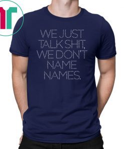 We Just Talk Shit We Don’t Name Names T-Shirt