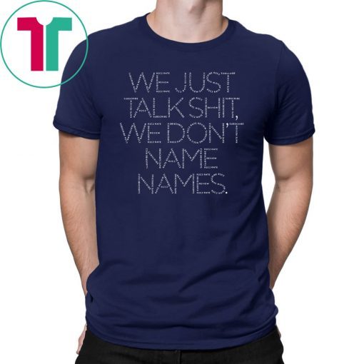 We Just Talk Shit We Don’t Name Names T-Shirt