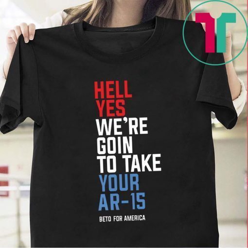 Buy Beto Hell Yes We’re Going To Take Your Ar-15 Shirt