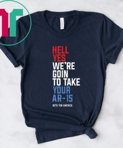 Beto Hell Yes We’re Going To Take Your Ar-15 Shirt