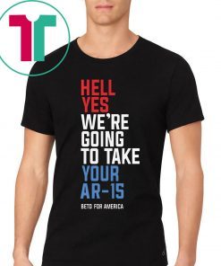 Hell Yes, We’re Going To Take Your AR-15 Beto Orourke Tee Shirt