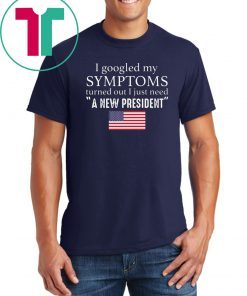 I googled my symptoms turned out I just need a new President Shirt