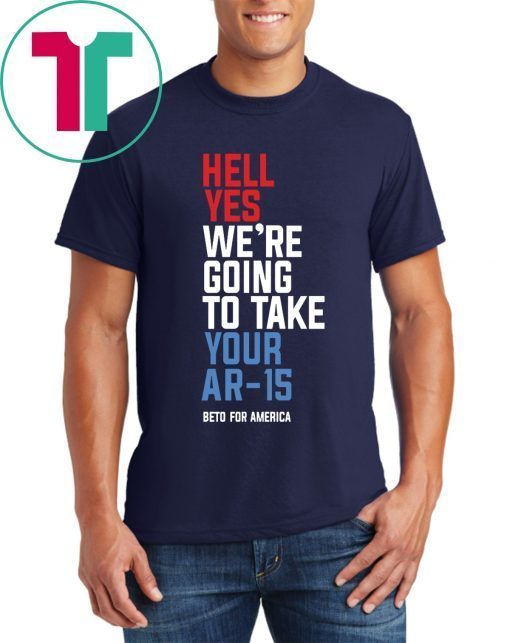 Hell Yes, We’re Going To Take Your AR-15 Beto Orourke Limited Edition T-Shirt