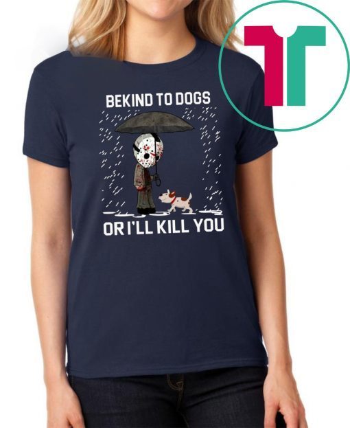 Jason Voorhees And Dog Be Kind To Dogs Or I'll Kill You Shirt