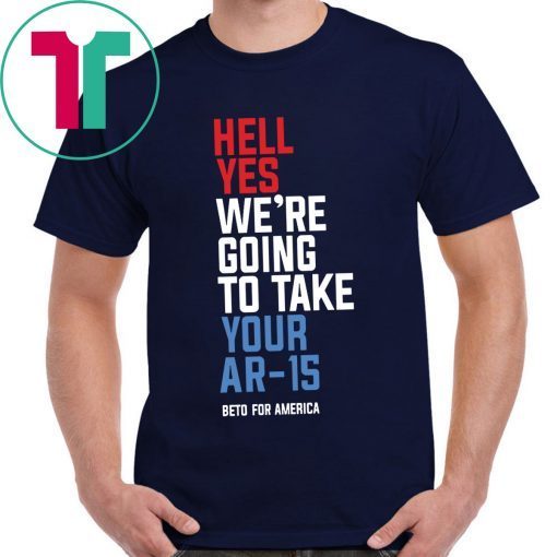 Beto Orourke Hell Yes, We’re Going To Take Your AR-15 Tee Shirt