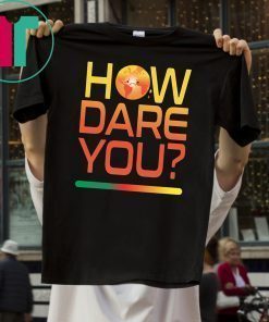 Buy How Dare You Climate Change Real Global Warming Planet World T-Shirt