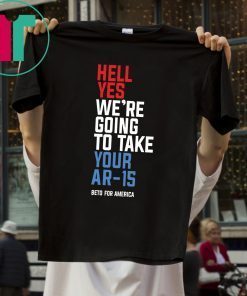 Hell Yes, We’re Going To Take Your AR-15 Beto Orourke Limited Edition T-Shirt