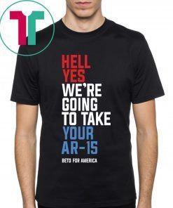 Beto Orourke Hell Yes, We’re Going To Take Your AR-15 Tee Shirt