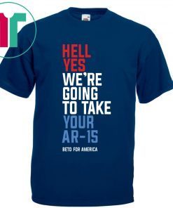 Hell Yes, We’re Going To Take Your AR-15 Shirt Beto Orourke Unisex T-Shirt