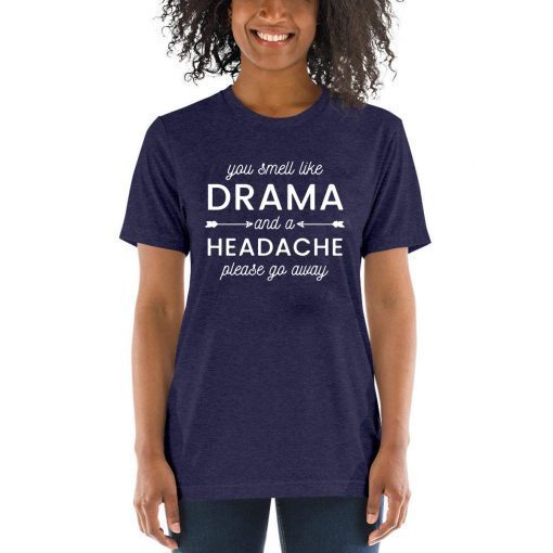 You smell like drama and a headache please go away T-Shirt