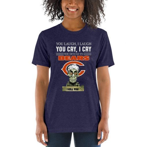 You laugh I laugh you cry I cry you offend my Bears i kill you T-Shirt