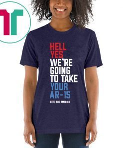 Beto Hell Yes We’re Going To Take Your Ar 15 Unisex Tee Shirt