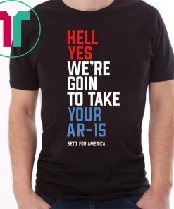 Beto Hell Yes We’re Going To Take Your Ar-15 Shirt