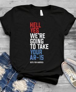 Hell yes we’re going to take your AR-15 your AK-47 T-Shirt