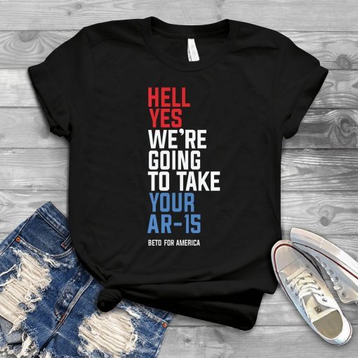 Hell yes we’re going to take your AR-15 your AK-47 T-Shirt