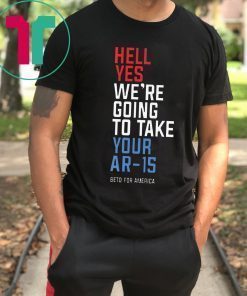 Offcial Beto Orourke Hell Yes We’re Going To Take Your Ar-15 T-Shirt