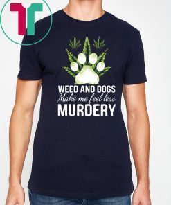 Weed and dogs make me feel less murdery Tee Shirt