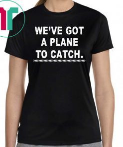 We're got a plane to catch Tee Shirt