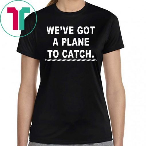 We're got a plane to catch Tee Shirt