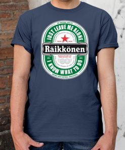 Raikkonen Heineken Just Leave Me Alone, I Know What To Do OIriginal Shirt