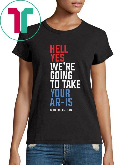 Hell Yes We’re Going To Take Your Ar-15 T-Shirt For Mens Womens Kids