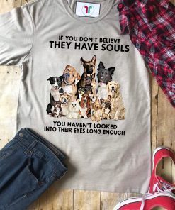 If you don't believe they have souls you haven't looked into their eyes long enough dog lover Unisex T-Shirt