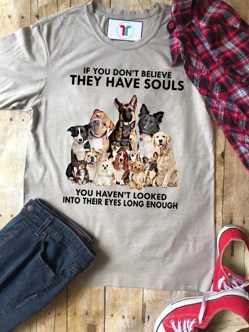 If you don't believe they have souls you haven't looked into their eyes long enough dog lover Unisex T-Shirt