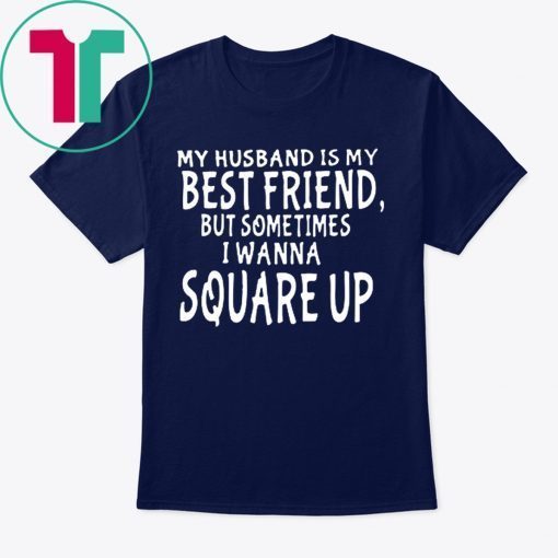 My husband is my best friends but sometimes I wanna square up T-Shirt