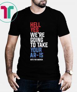 Beto Orourke Hell Yes We’re Going To Take Your Ar-15 T-Shirt