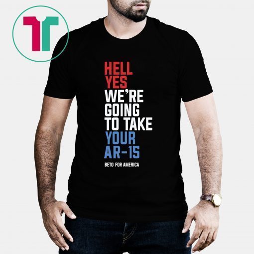 Beto Orourke Hell Yes We’re Going To Take Your Ar-15 T-Shirt