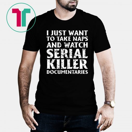 I just want to take naps and watch serial killer documentaries T-Shirt