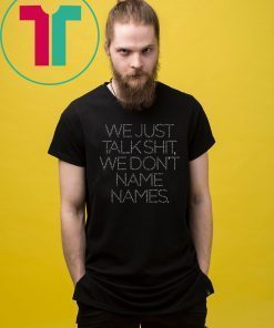 We Just Talk Shit We Don’t Name Names 2019 T-Shirt