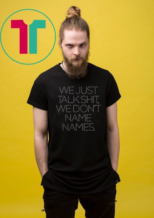 We Just Talk Shit We Don’t Name Names 2019 T-Shirt