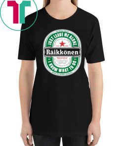 Raikkonen Heineken Just Leave Me Alone, I Know What To Do Original T-Shirt