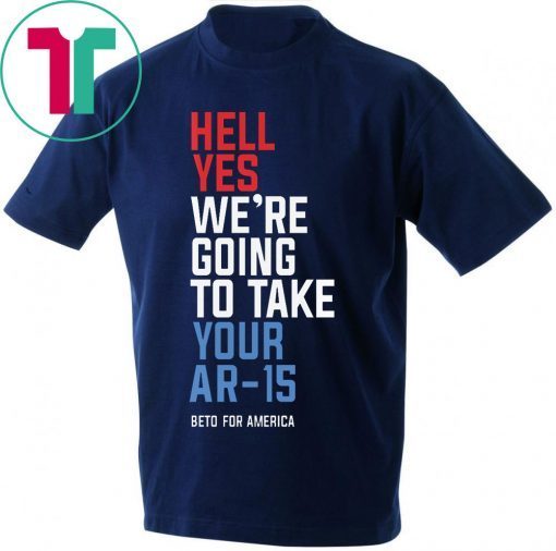 Hell Yes We’re Going To Take Your Ar-15 T-Shirt For Mens Womens Kids