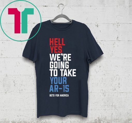 Mens WomensBeto Hell Yes We’re Going To Take Your Ar 15 T-Shirt