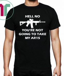 Original Hell No You're Not Going To Take My AR15 Beto Come And It T-Shirt