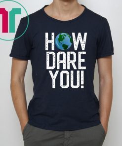 How Dare You Climate Change Action Global Warming Protest Tee Shirt