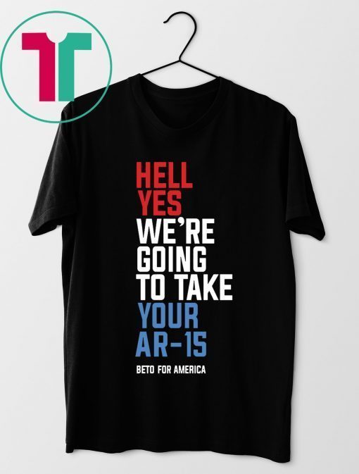 Going To Take Your Ar-15 T-Shirt Hell Yes We’re Tee