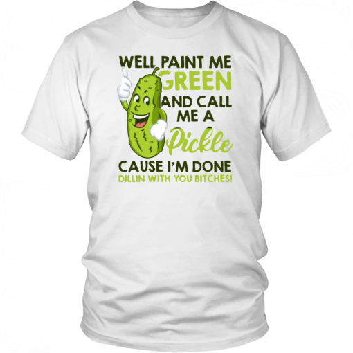 Well paint me green and call me a pickle cause I'm done T-Shirt