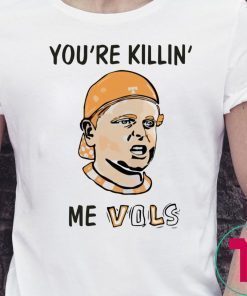 You’re killin’ me vols shirt